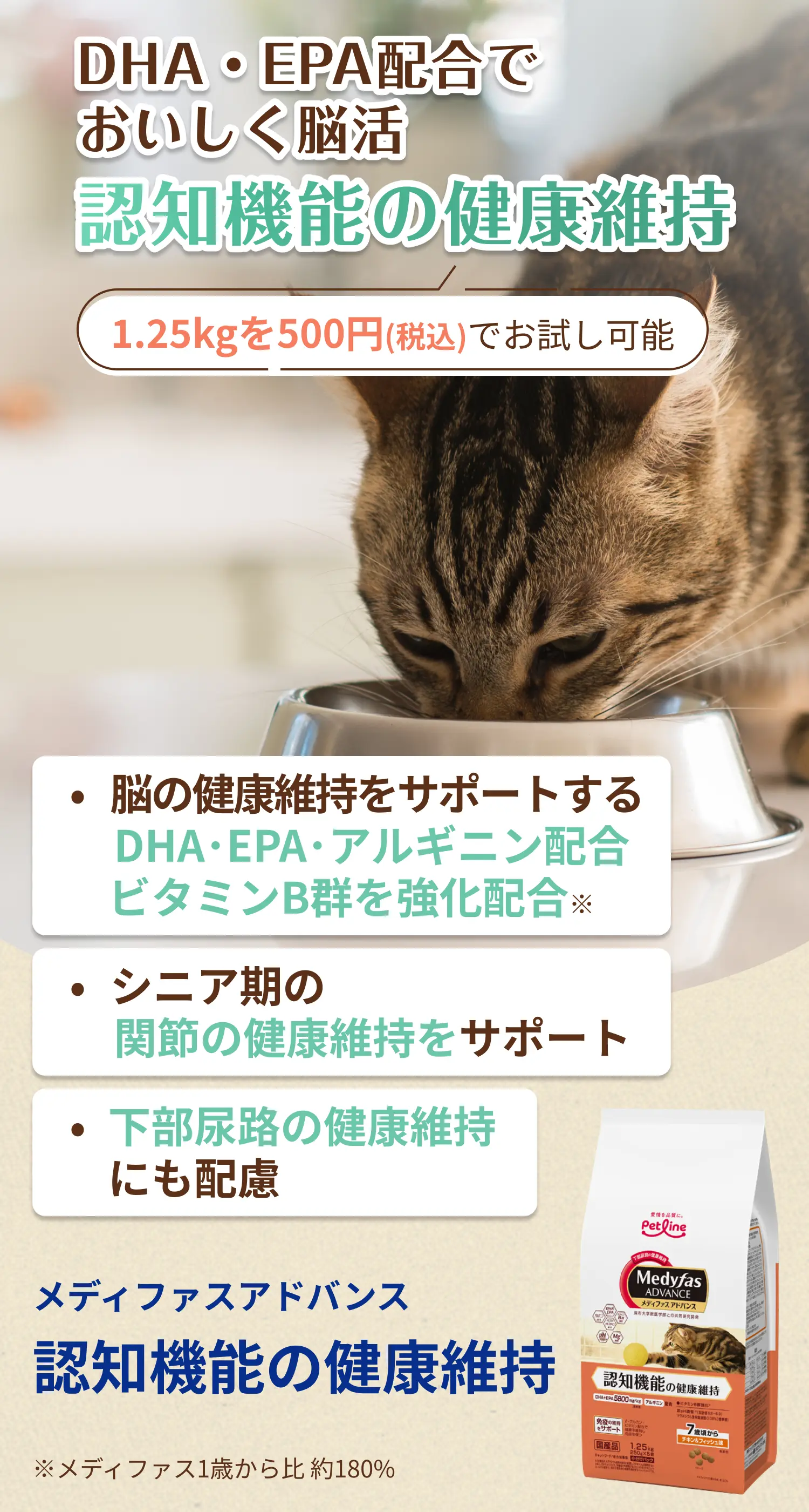 DHA・EPA配合でおいしく脳活 認知機能の健康維持 | 1.25kgを500円(税込)でお試し可能 | ・脳の健康維持をサポートする DHA･EPA･アルギニン配合 ビタミンB群を強化配合 | ・シニア期の関節の健康維持をサポート | ・下部尿路の健康維持にも配慮 | メディファス アドバンス 認知機能の健康維持
