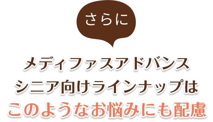 さらにメディファスアドバンスシニア向けラインナップはこのようなお悩みにも配慮
