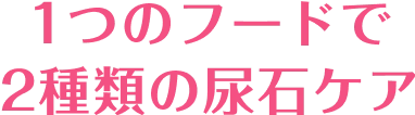 1つのフードで2種類の尿石ケア