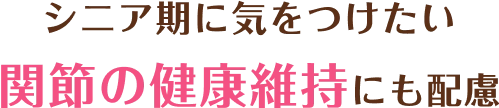 シニア期に気をつけたい関節の健康維持にも配慮