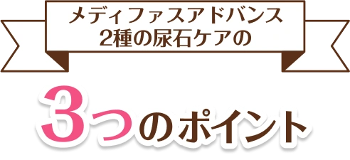 メディファスアドバンス 2種の尿石ケアの3つのポイント