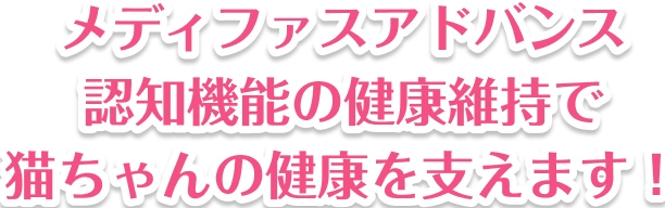 メディファスアドバンス認知機能で健康維持で猫ちゃんの健康を支えます！