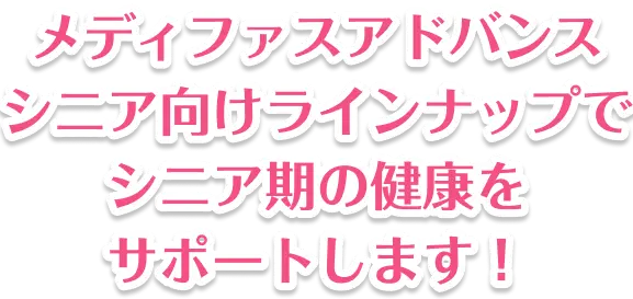 メディファスアドバンス シニア向けラインナップでシニア期の健康をサポートします!